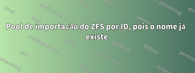 Pool de importação do ZFS por ID, pois o nome já existe