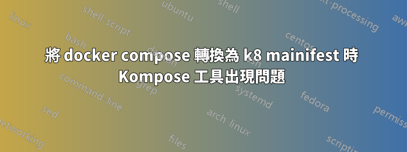 將 docker compose 轉換為 k8 mainifest 時 Kompose 工具出現問題