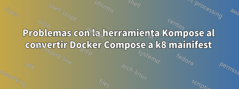 Problemas con la herramienta Kompose al convertir Docker Compose a k8 mainifest