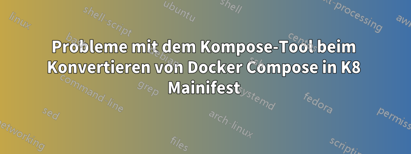 Probleme mit dem Kompose-Tool beim Konvertieren von Docker Compose in K8 Mainifest