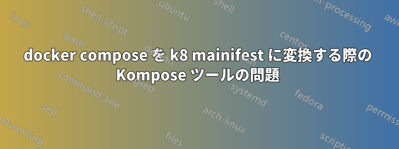 docker compose を k8 mainifest に変換する際の Kompose ツールの問題