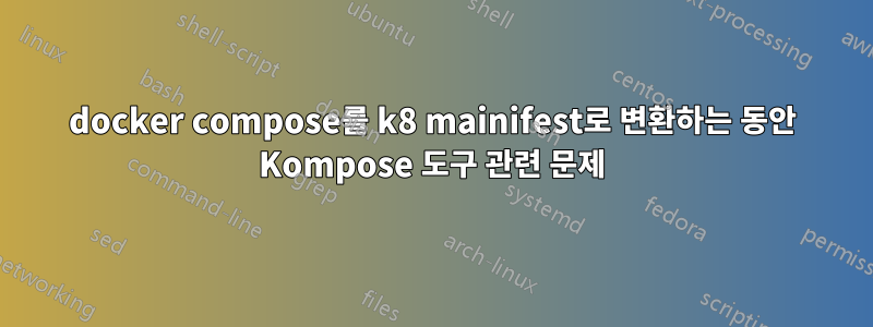 docker compose를 k8 mainifest로 변환하는 동안 Kompose 도구 관련 문제