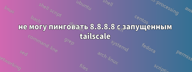 не могу пинговать 8.8.8.8 с запущенным tailscale