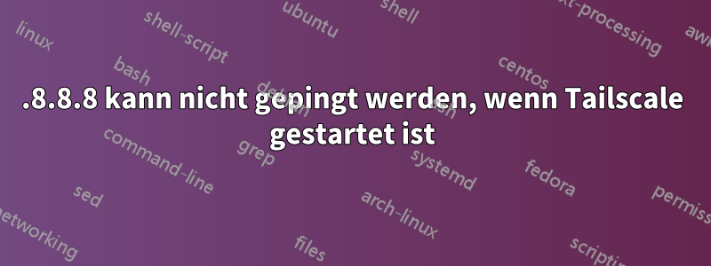 8.8.8.8 kann nicht gepingt werden, wenn Tailscale gestartet ist