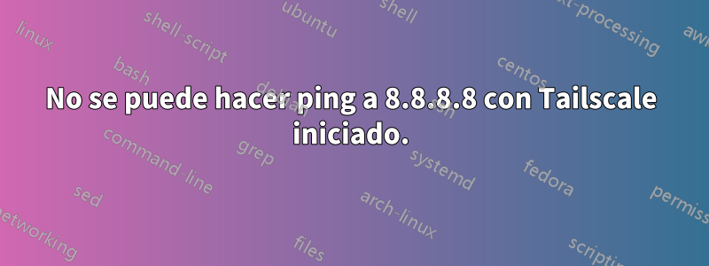 No se puede hacer ping a 8.8.8.8 con Tailscale iniciado.