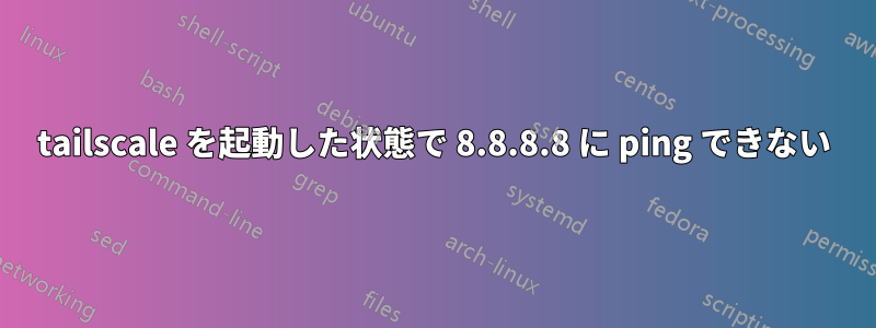 tailscale を起動した状態で 8.8.8.8 に ping できない