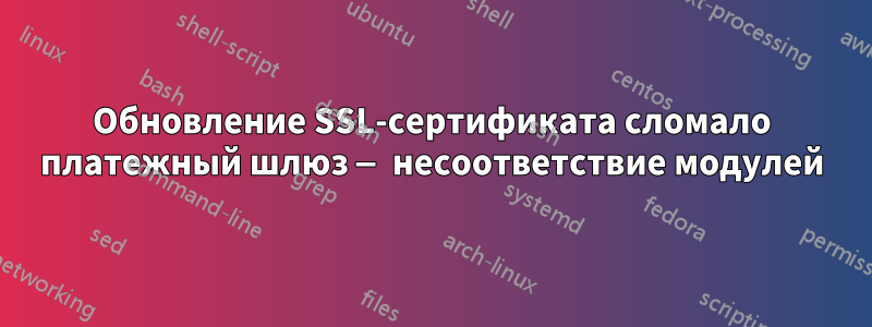 Обновление SSL-сертификата сломало платежный шлюз — несоответствие модулей