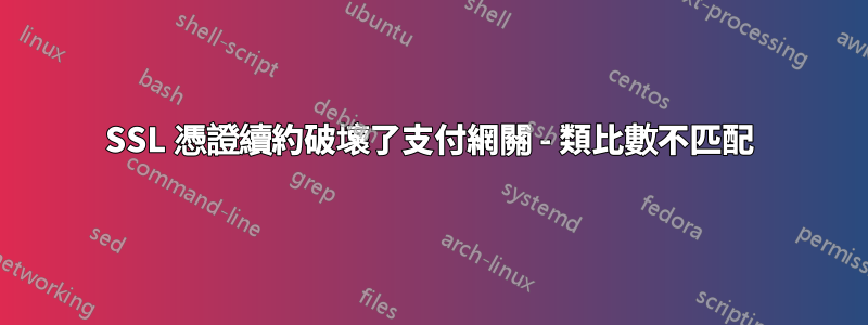 SSL 憑證續約破壞了支付網關 - 類比數不匹配