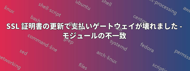 SSL 証明書の更新で支払いゲートウェイが壊れました - モジュールの不一致