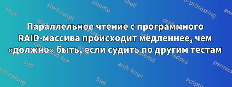 Параллельное чтение с программного RAID-массива происходит медленнее, чем «должно» быть, если судить по другим тестам