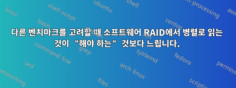 다른 벤치마크를 고려할 때 소프트웨어 RAID에서 병렬로 읽는 것이 "해야 하는" 것보다 느립니다.