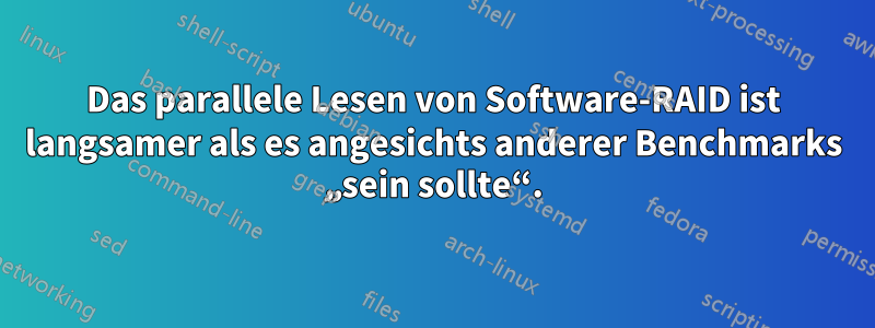 Das parallele Lesen von Software-RAID ist langsamer als es angesichts anderer Benchmarks „sein sollte“.