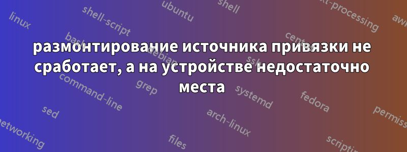 размонтирование источника привязки не сработает, а на устройстве недостаточно места