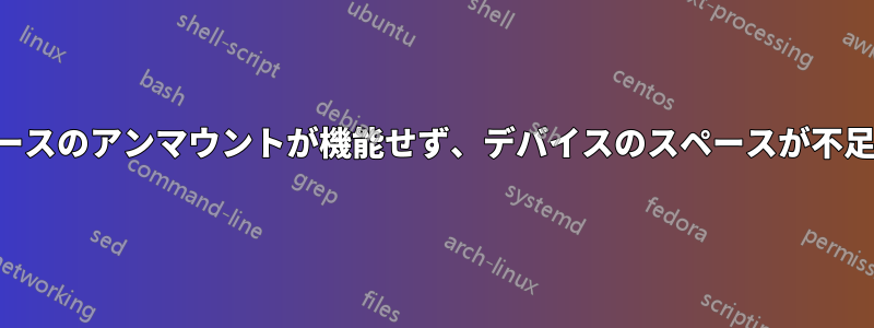 バインドソースのアンマウントが機能せず、デバイスのスペースが不足しています