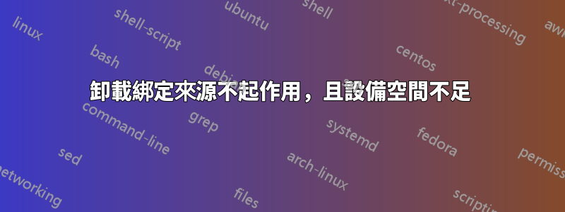 卸載綁定來源不起作用，且設備空間不足