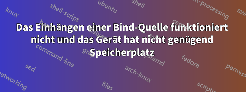 Das Einhängen einer Bind-Quelle funktioniert nicht und das Gerät hat nicht genügend Speicherplatz