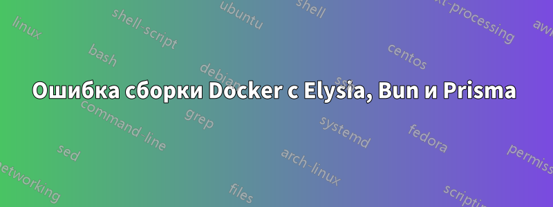 Ошибка сборки Docker с Elysia, Bun и Prisma