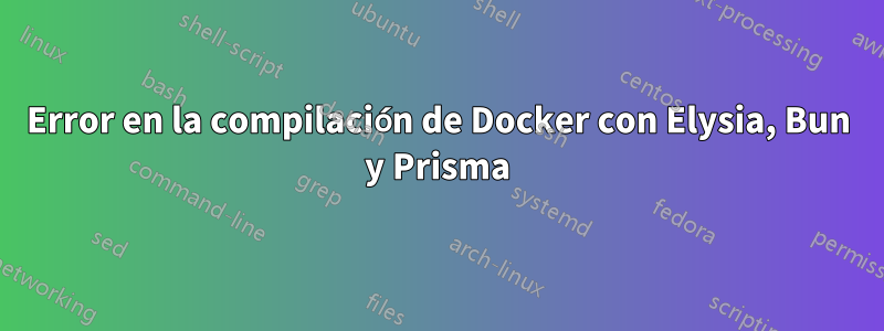 Error en la compilación de Docker con Elysia, Bun y Prisma