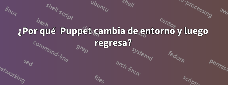 ¿Por qué Puppet cambia de entorno y luego regresa?