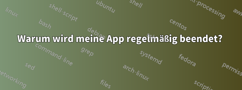 Warum wird meine App regelmäßig beendet?