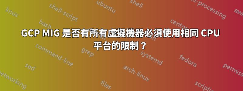 GCP MIG 是否有所有虛擬機器必須使用相同 CPU 平台的限制？