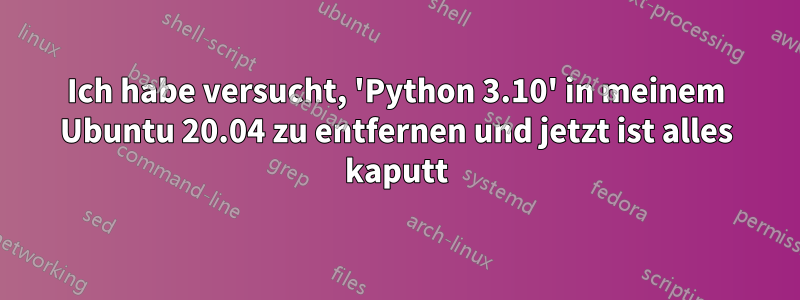 Ich habe versucht, 'Python 3.10' in meinem Ubuntu 20.04 zu entfernen und jetzt ist alles kaputt