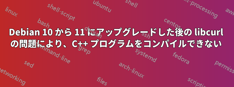 Debian 10 から 11 にアップグレードした後の libcurl の問題により、C++ プログラムをコンパイルできない