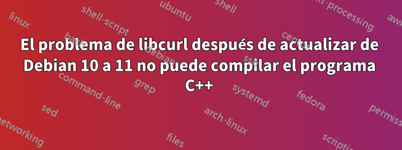 El problema de libcurl después de actualizar de Debian 10 a 11 no puede compilar el programa C++