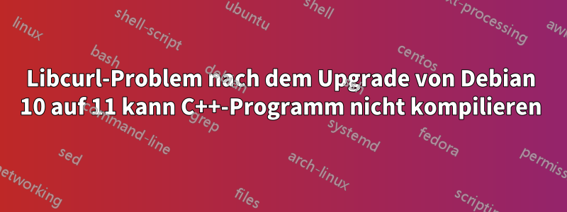 Libcurl-Problem nach dem Upgrade von Debian 10 auf 11 kann C++-Programm nicht kompilieren