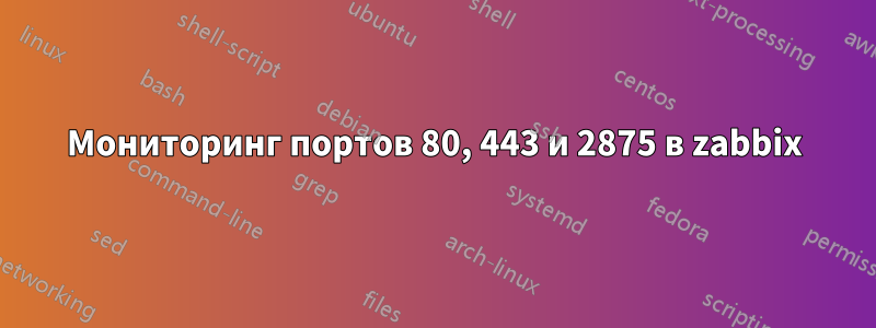 Мониторинг портов 80, 443 и 2875 в zabbix