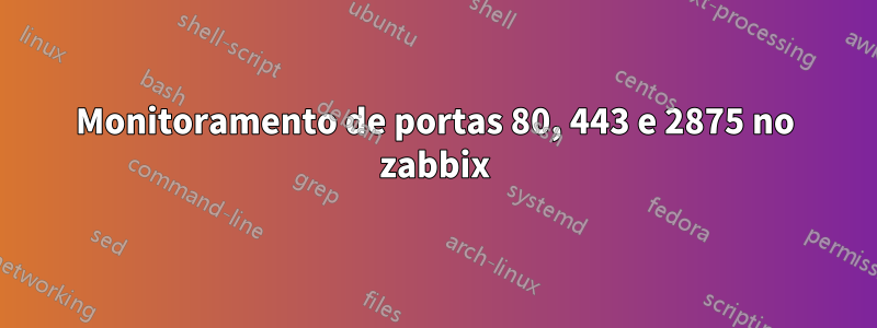 Monitoramento de portas 80, 443 e 2875 no zabbix