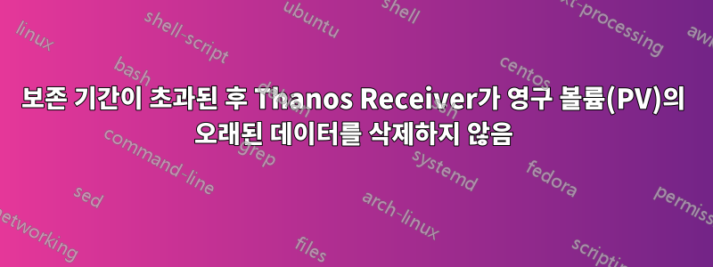 보존 기간이 초과된 후 Thanos Receiver가 영구 볼륨(PV)의 오래된 데이터를 삭제하지 않음