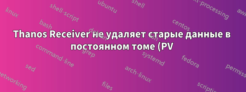 Thanos Receiver не удаляет старые данные в постоянном томе (PV) после превышения срока хранения