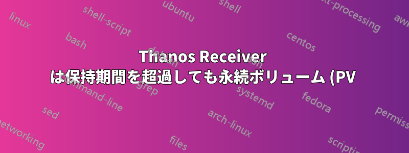 Thanos Receiver は保持期間を超過しても永続ボリューム (PV) 内の古いデータを削除しません