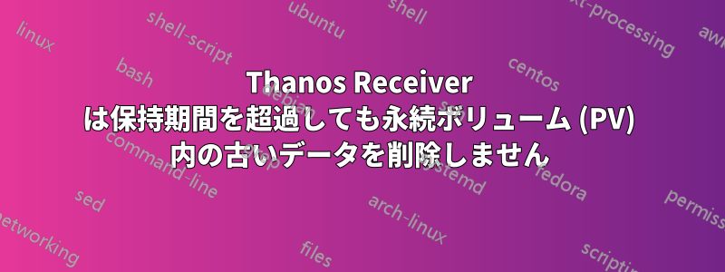 Thanos Receiver は保持期間を超過しても永続ボリューム (PV) 内の古いデータを削除しません