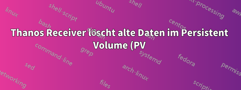 Thanos Receiver löscht alte Daten im Persistent Volume (PV) nicht, nachdem die Aufbewahrungsdauer überschritten wurde