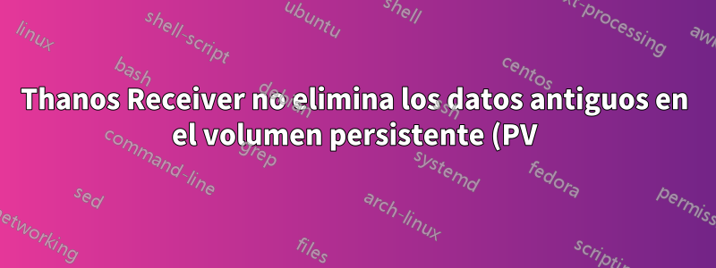 Thanos Receiver no elimina los datos antiguos en el volumen persistente (PV) después de exceder la retención