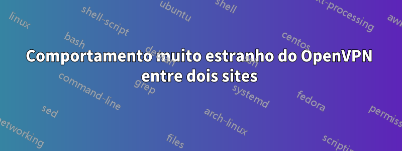 Comportamento muito estranho do OpenVPN entre dois sites