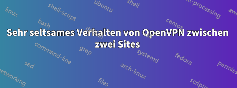 Sehr seltsames Verhalten von OpenVPN zwischen zwei Sites