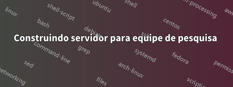 Construindo servidor para equipe de pesquisa