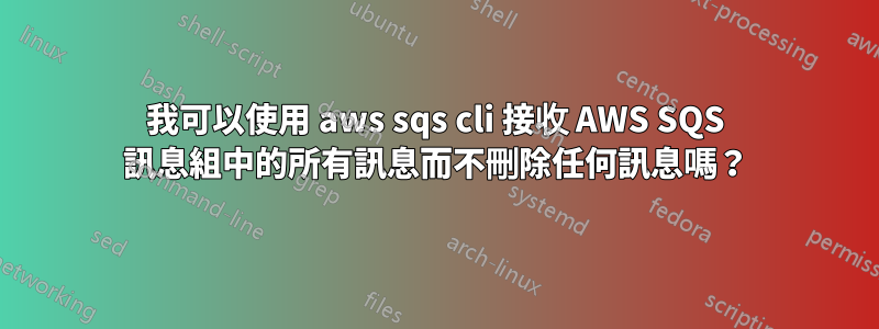 我可以使用 aws sqs cli 接收 AWS SQS 訊息組中的所有訊息而不刪除任何訊息嗎？