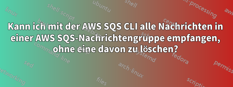 Kann ich mit der AWS SQS CLI alle Nachrichten in einer AWS SQS-Nachrichtengruppe empfangen, ohne eine davon zu löschen?