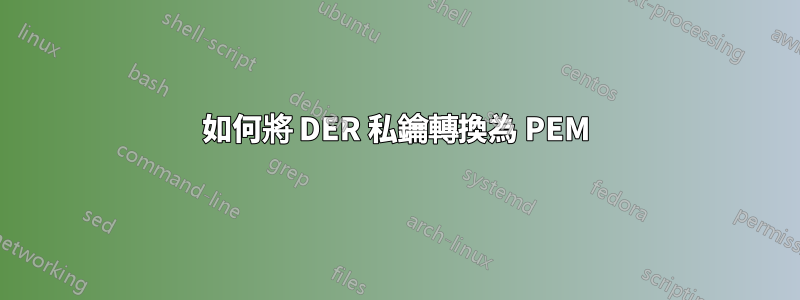 如何將 DER 私鑰轉換為 PEM