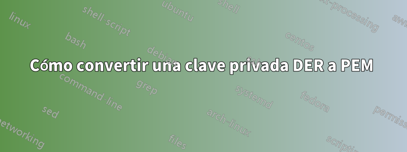 Cómo convertir una clave privada DER a PEM