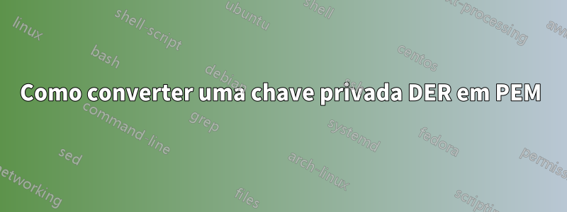 Como converter uma chave privada DER em PEM