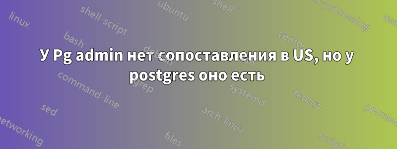 У Pg admin нет сопоставления в US, но у postgres оно есть