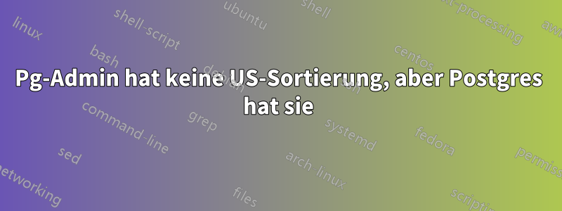 Pg-Admin hat keine US-Sortierung, aber Postgres hat sie