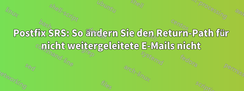 Postfix SRS: So ändern Sie den Return-Path für nicht weitergeleitete E-Mails nicht