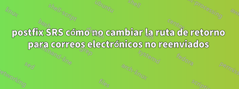 postfix SRS cómo no cambiar la ruta de retorno para correos electrónicos no reenviados