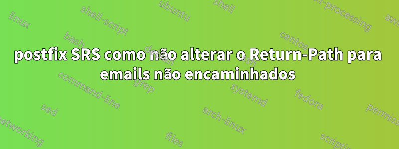 postfix SRS como não alterar o Return-Path para emails não encaminhados